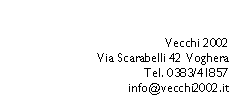 Casella di testo: Vecchi 2002 Via Scarabelli 42 VogheraTel. 0383/41857info@vecchi2002.it